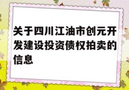 关于四川江油市创元开发建设投资债权拍卖的信息