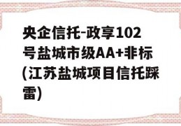 央企信托-政享102号盐城市级AA+非标(江苏盐城项目信托踩雷)