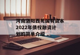 河南洛阳西苑国有资本2022年债权融资计划的简单介绍