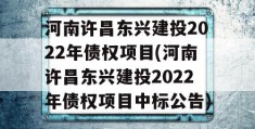 河南许昌东兴建投2022年债权项目(河南许昌东兴建投2022年债权项目中标公告)