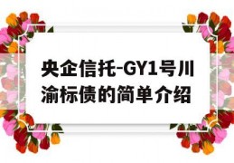 央企信托-GY1号川渝标债的简单介绍