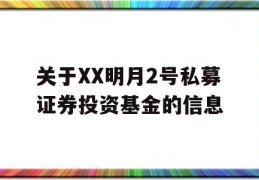 关于XX明月2号私募证券投资基金的信息