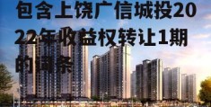 包含上饶广信城投2022年收益权转让1期的词条