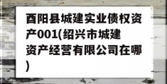 酉阳县城建实业债权资产001(绍兴市城建资产经营有限公司在哪)