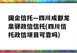 国企信托—四川成都龙泉驿政信信托(四川信托政信项目可靠吗)