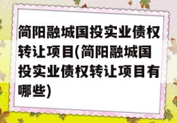 简阳融城国投实业债权转让项目(简阳融城国投实业债权转让项目有哪些)