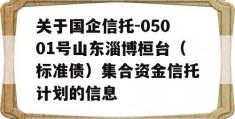 关于国企信托-05001号山东淄博桓台（标准债）集合资金信托计划的信息