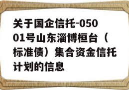 关于国企信托-05001号山东淄博桓台（标准债）集合资金信托计划的信息