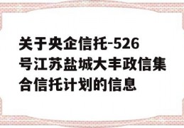 关于央企信托-526号江苏盐城大丰政信集合信托计划的信息