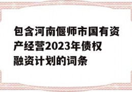 包含河南偃师市国有资产经营2023年债权融资计划的词条