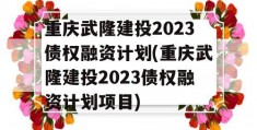 重庆武隆建投2023债权融资计划(重庆武隆建投2023债权融资计划项目)