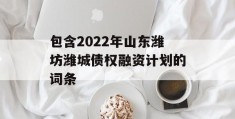 包含2022年山东潍坊潍城债权融资计划的词条