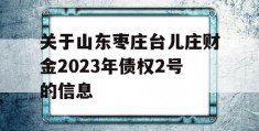 关于山东枣庄台儿庄财金2023年债权2号的信息