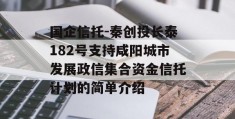 国企信托-秦创投长泰182号支持咸阳城市发展政信集合资金信托计划的简单介绍