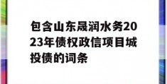 包含山东晟润水务2023年债权政信项目城投债的词条