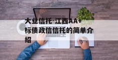 大业信托-江西AA+标债政信信托的简单介绍