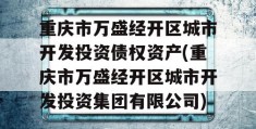 重庆市万盛经开区城市开发投资债权资产(重庆市万盛经开区城市开发投资集团有限公司)