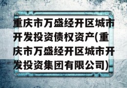 重庆市万盛经开区城市开发投资债权资产(重庆市万盛经开区城市开发投资集团有限公司)