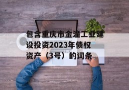 包含重庆市金潼工业建设投资2023年债权资产（3号）的词条