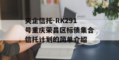 央企信托-RK291号重庆荣昌区标债集合信托计划的简单介绍