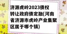 济源虎岭2023债权转让政府债定融(河南省济源市虎岭产业集聚区属于哪个镇)