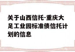 关于山西信托-重庆大足工业园标准债信托计划的信息