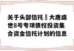 关于头部信托•大唐盛世8号专项债权投资集合资金信托计划的信息