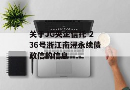 关于JG央企信托-236号浙江南浔永续债政信的信息