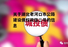 关于湖北老河口市公路建设债权政信二号的信息