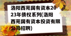 洛阳西苑国有资本2023年债权系列(洛阳西苑国有资本投资有限公司招聘)