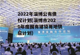 2022年淄博公有债权计划(淄博市2021年度国有建设用地供应计划)