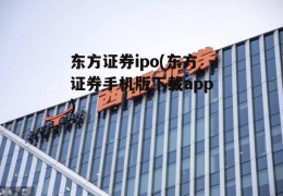 东方证券ipo(东方证券手机版下载app)