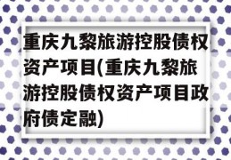 重庆九黎旅游控股债权资产项目(重庆九黎旅游控股债权资产项目政府债定融)