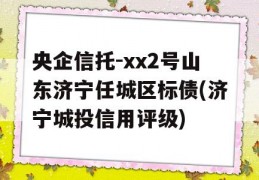 央企信托-xx2号山东济宁任城区标债(济宁城投信用评级)