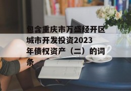 包含重庆市万盛经开区城市开发投资2023年债权资产（二）的词条