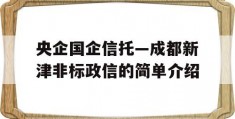 央企国企信托—成都新津非标政信的简单介绍