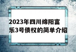 2023年四川绵阳富乐3号债权的简单介绍