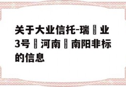 关于大业信托-瑞‬业3号‮河南‬南阳非标的信息