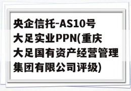 央企信托-AS10号大足实业PPN(重庆大足国有资产经营管理集团有限公司评级)