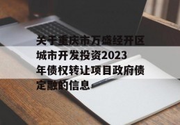 关于重庆市万盛经开区城市开发投资2023年债权转让项目政府债定融的信息