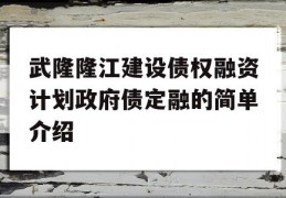 武隆隆江建设债权融资计划政府债定融的简单介绍