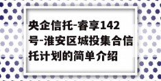 央企信托-睿享142号-淮安区城投集合信托计划的简单介绍