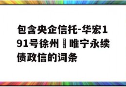 包含央企信托-华宏191号徐州‬睢宁永续债政信的词条