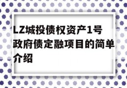 LZ城投债权资产1号政府债定融项目的简单介绍