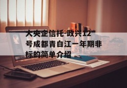 大央企信托-政兴12号成都青白江一年期非标的简单介绍