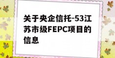 关于央企信托-53江苏市级FEPC项目的信息