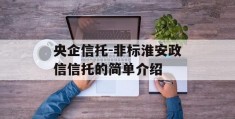 央企信托-非标淮安政信信托的简单介绍