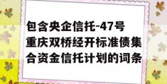 包含央企信托-47号重庆双桥经开标准债集合资金信托计划的词条