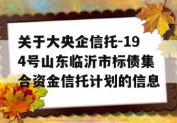 关于大央企信托-194号山东临沂市标债集合资金信托计划的信息