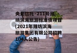 央企信托·211号潍坊滨海旅游标准债项目(2021年潍坊滨海旅游集团有限公司招聘104人公告)